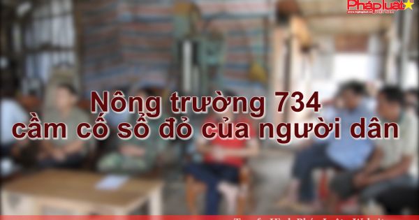 Kon Tum: Nông trường 734 cầm sổ đỏ của người dân