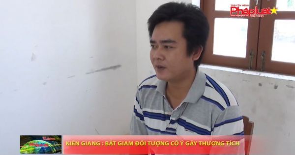 Kiên Giang: Bắt giam đối tượng cố ý gây thương tích