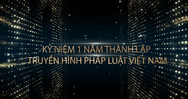 Kỷ niệm 1 năm thành lập Truyền Hình Pháp Luật