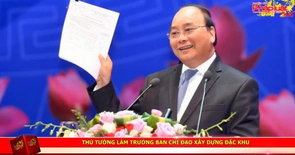 Thủ tướng làm Trưởng ban chỉ đạo xây dựng đặc khu