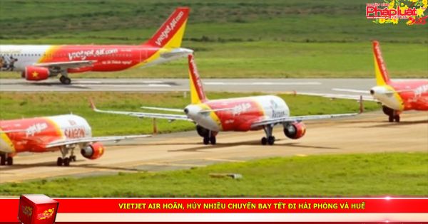 Vietjet Air hoãn, hủy nhiều chuyến bay Tết đi Hải Phòng và Huế