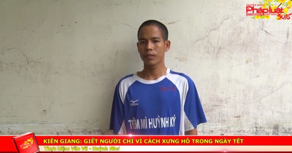 Kiên Giang: Giết người chỉ vì cách xưng hô trong ngày Tết.