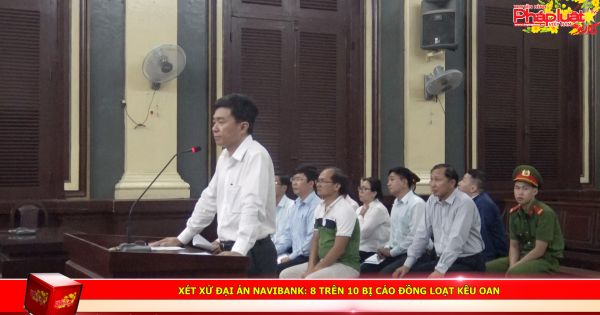 Xét xử đại án Navibank: 8 trên 10 bị cáo đồng loạt kêu oan