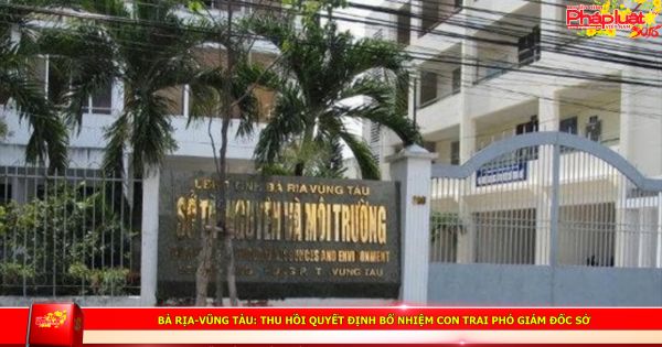 Bà Rịa-Vũng Tàu: Thu hồi quyết định bổ nhiệm con trai phó Giám đốc sở