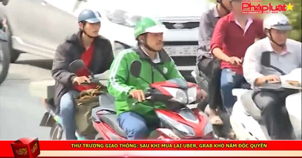 Thứ trưởng Giao thông: sau khi mua lại Uber, Grab khó nắm độc quyền