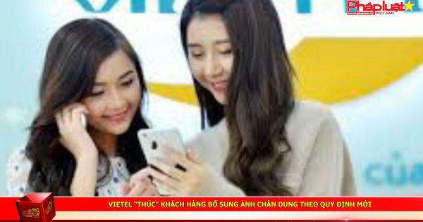 Vietel “thúc” khách hàng bổ sung ảnh chân dung theo quy định mới