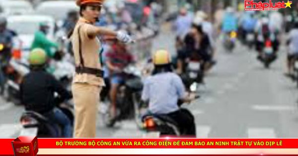 Bộ trưởng bộ Công An vừa ra công điện để đảm bảo an ninh trật tự vào dịp lễ