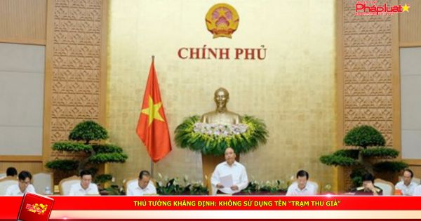 Thủ tướng khẳng định: không sử dụng tên “Trạm Thu giá”