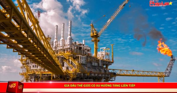 Giá dầu Thế giới có xu hướng tăng liên tiếp