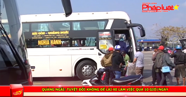 Quảng Ngãi: Tuyệt đối không để lái xe làm việc quá 10 giờ/ngày