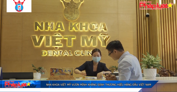 Nha khoa Việt Mỹ vươn mình khẳng định thương hiệu hàng đầu Việt Nam