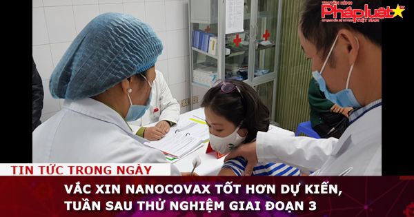 Vắc xin Nanocovax tốt hơn dự kiến, tuần sau thử nghiệm giai đoạn 3