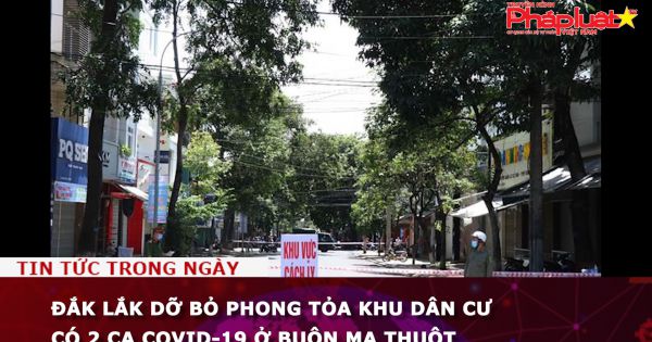 Đắk Lắk dỡ bỏ phong tỏa khu dân cư có 2 ca Covid-19 ở Buôn Ma Thuột