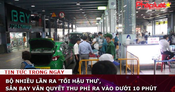 Bộ nhiều lần ra 'tối hậu thư', ACV vẫn quyết thu phí ra vào dưới 10 phút