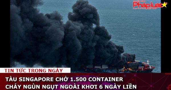 Tàu Singapore chở 1.500 container cháy ngùn ngụt ngoài khơi 6 ngày liền