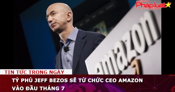 Tỷ phú Jeff Bezos sẽ từ chức CEO Amazon vào đầu tháng 7