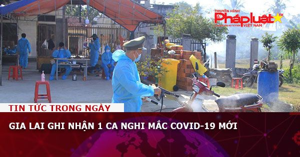 Gia Lai ghi nhận 1 ca nghi mắc Covid-19 mới