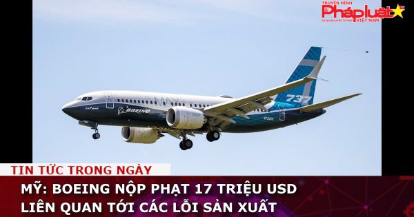 Mỹ: Boeing nộp phạt 17 triệu USD liên quan tới các lỗi sản xuất