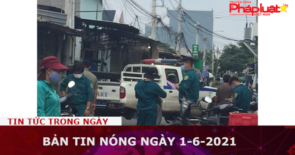 Bản tin nóng ngày 1-6-2021