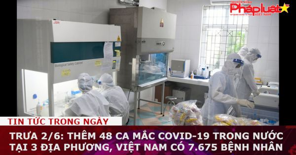 Trưa 2/6: Thêm 48 ca mắc COVID-19 trong nước tại 3 địa phương, Việt Nam có 7.675 bệnh nhân