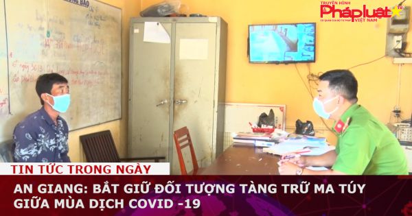 An Giang: Bắt giữ đối tượng tàng trữ ma túy giữa mùa dịch Covid -19