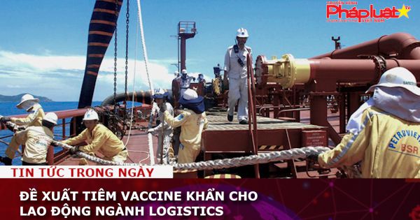 Đề xuất tiêm vaccine khẩn cho lao động ngành logistics