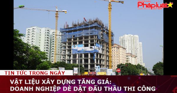 Vật liệu xây dựng tăng giá: Doanh nghiệp dè dặt đấu thầu thi công