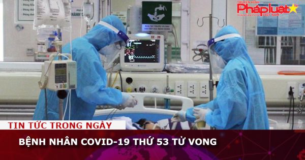 Bệnh nhân COVID-19 thứ 53 tử vong