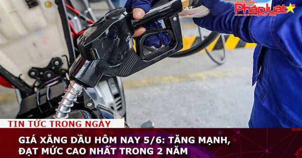 Giá xăng dầu hôm nay 5/6: Tăng mạnh, đạt mức cao nhất trong 2 năm qua