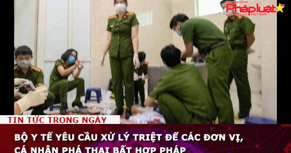 Bộ Y tế yêu cầu xử lý triệt để các đơn vị, cá nhân phá thai bất hợp pháp