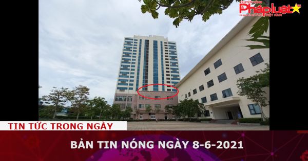 Bản tin nóng ngày 8-6-2021