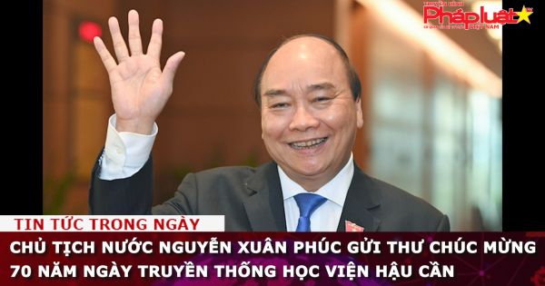 Chủ tịch nước Nguyễn Xuân Phúc gửi Thư chúc mừng 70 năm Ngày truyền thống Học viện Hậu cần