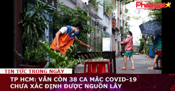 TP HCM: Vẫn còn 38 ca mắc Covid-19 chưa xác định được nguồn lây