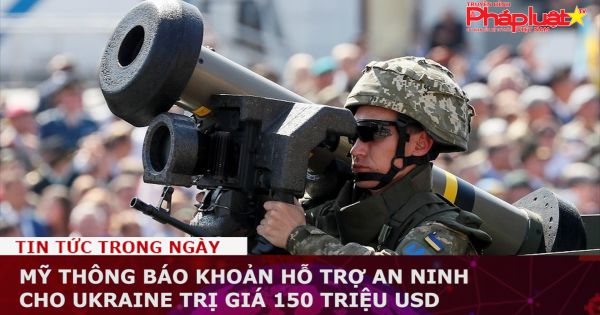 Mỹ thông báo khoản hỗ trợ an ninh cho Ukraine trị giá 150 triệu USD