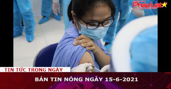 Bản tin nóng ngày 15-6-2021