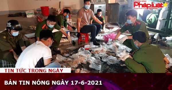 Bản tin nóng ngày 17-6-2021