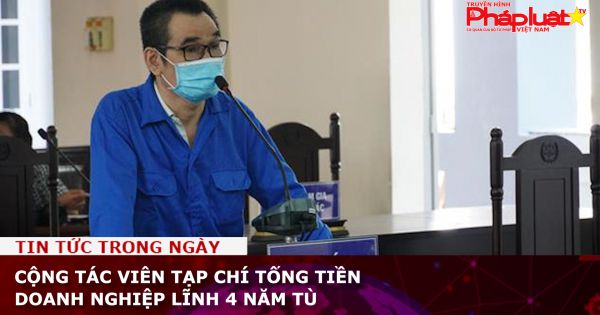 Cộng tác viên tạp chí tống tiền doanh nghiệp lĩnh 4 năm tù