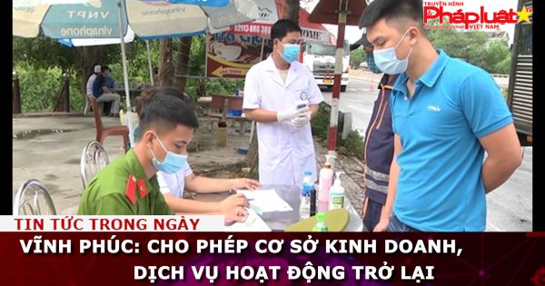 Vĩnh Phúc: Cho phép cơ sở kinh doanh, dịch vụ hoạt động trở lại