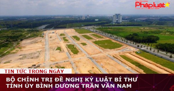 Bộ Chính trị đề nghị kỷ luật Bí thư Tỉnh ủy Bình Dương Trần Văn Nam