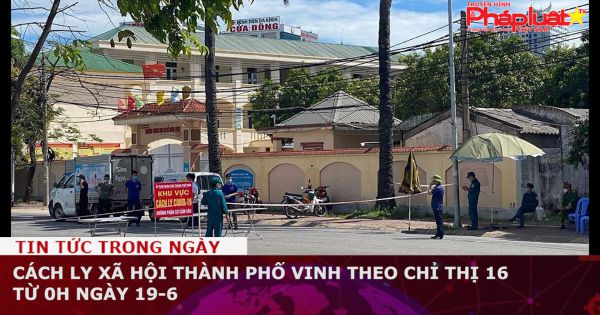 Cách ly xã hội thành phố Vinh theo chỉ thị 16 từ 0h ngày 19-6