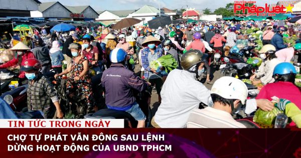 Chợ tự phát vẫn đông sau lệnh tạm dừng của UBND TPHCM