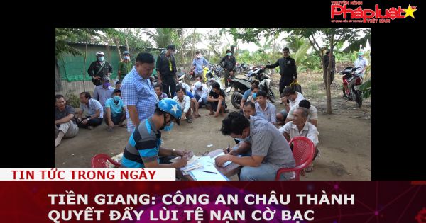 Tiền Giang: Công an Châu Thành quyết đẩy lùi tệ nạn cờ bạc