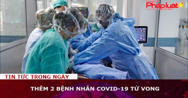 Thêm 2 bệnh nhân COVID-19 tử vong