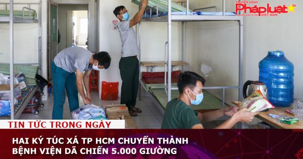 Hai ký túc xá TP HCM chuyển thành bệnh viện dã chiến 5.000 giường