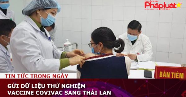 Gửi dữ liệu thử nghiệm vaccine Covivac sang Thái Lan