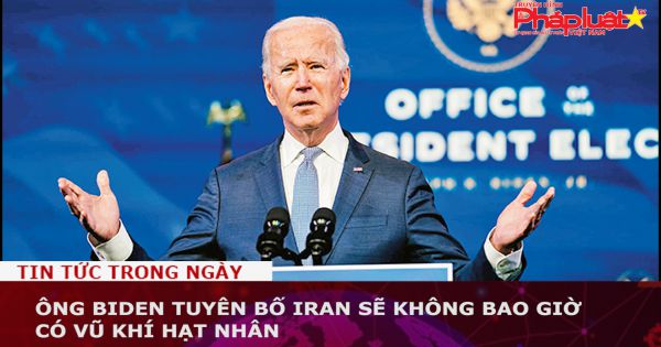 TT Biden tuyên bố Iran sẽ không bao giờ có vũ khí hạt nhân