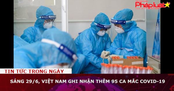 Sáng 29/6, Việt Nam ghi nhận thêm 95 ca mắc COVID-19