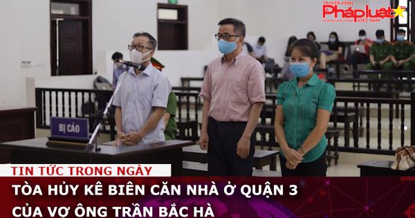 Tòa hủy kê biên căn nhà ở Quận 3 - TP HCM của vợ ông Trần Bắc Hà