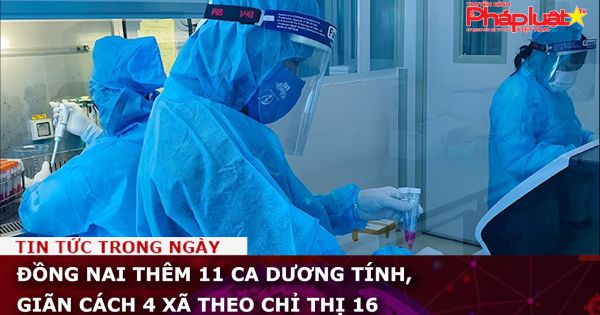 Đồng Nai thêm 11 ca dương tính, giãn cách 4 xã theo chỉ thị 16