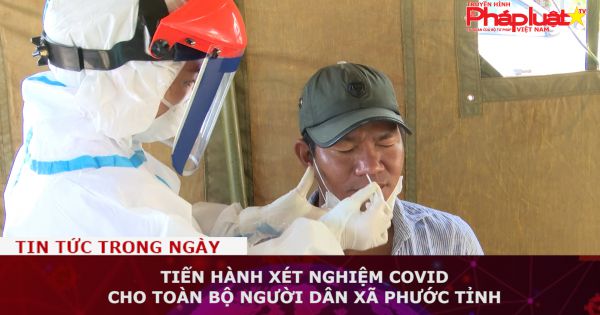 Tiến hành xét nghiệm COVID cho toàn bộ người dân xã Phước Tỉnh